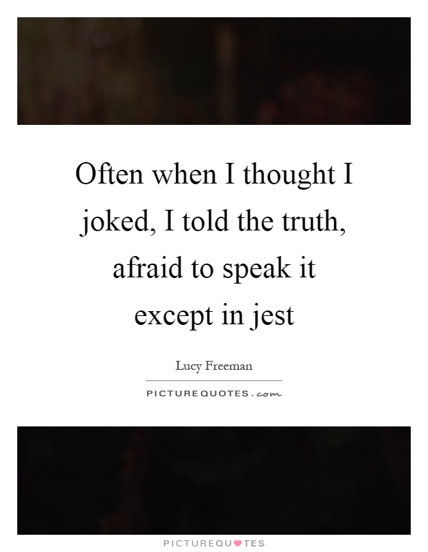 Often when I thought I joked, I told the truth, afraid to speak it except in jest Picture Quote #1