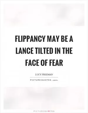 Flippancy may be a lance tilted in the face of fear Picture Quote #1