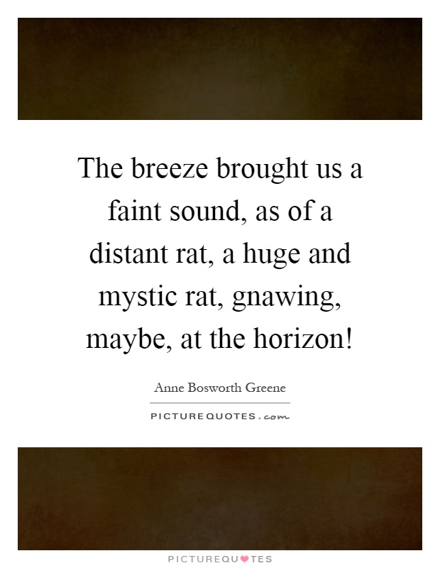The breeze brought us a faint sound, as of a distant rat, a huge and mystic rat, gnawing, maybe, at the horizon! Picture Quote #1