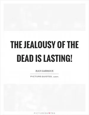 The jealousy of the dead is lasting! Picture Quote #1