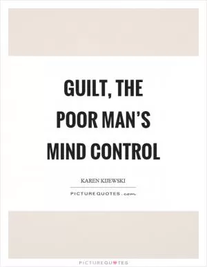 Guilt, the poor man’s mind control Picture Quote #1