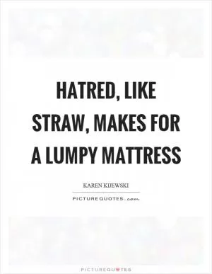 Hatred, like straw, makes for a lumpy mattress Picture Quote #1