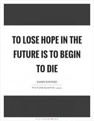 To lose hope in the future is to begin to die Picture Quote #1