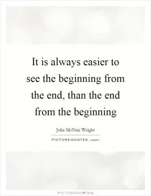 It is always easier to see the beginning from the end, than the end from the beginning Picture Quote #1