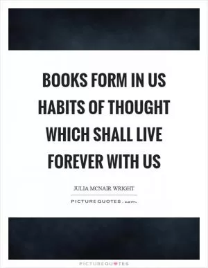 Books form in us habits of thought which shall live forever with us Picture Quote #1