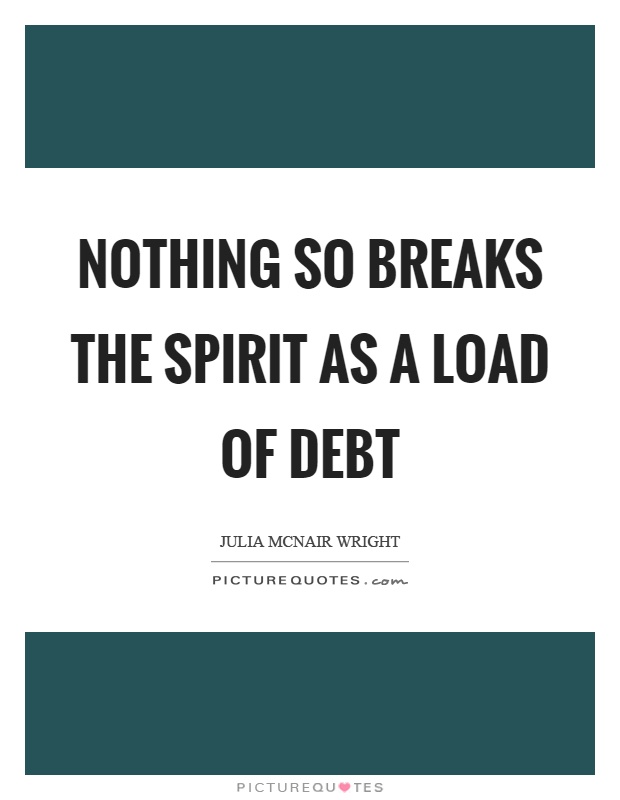 Nothing so breaks the spirit as a load of debt Picture Quote #1