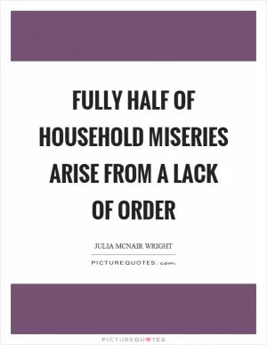 Fully half of Household miseries arise from a lack of order Picture Quote #1