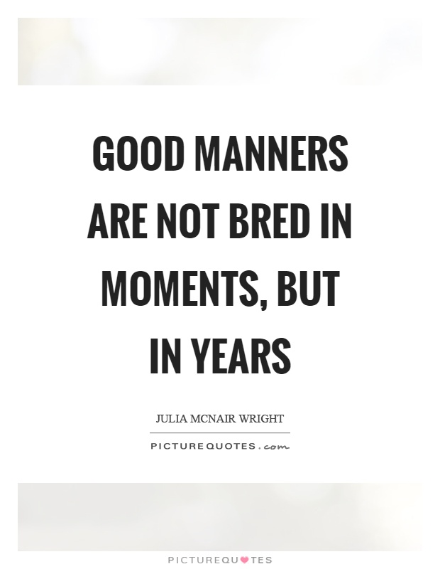 Good manners are not bred in moments, but in years Picture Quote #1