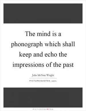 The mind is a phonograph which shall keep and echo the impressions of the past Picture Quote #1