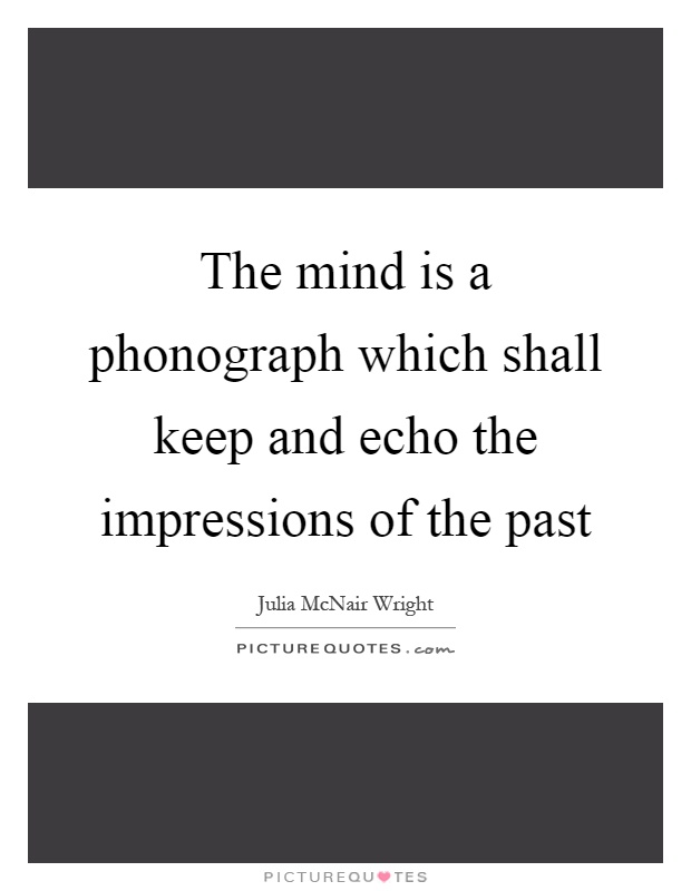 The mind is a phonograph which shall keep and echo the impressions of the past Picture Quote #1