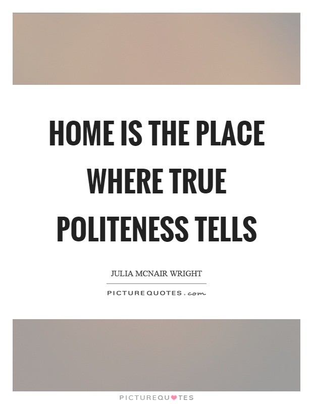 Home is the place where true politeness tells Picture Quote #1