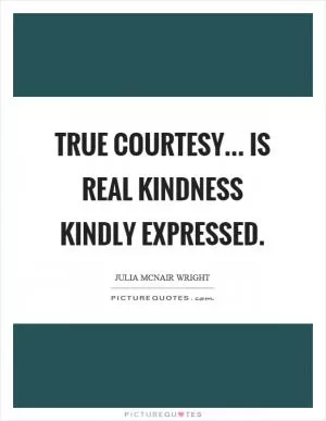 True courtesy... is real kindness kindly expressed Picture Quote #1