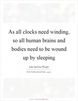 As all clocks need winding, so all human brains and bodies need to be wound up by sleeping Picture Quote #1