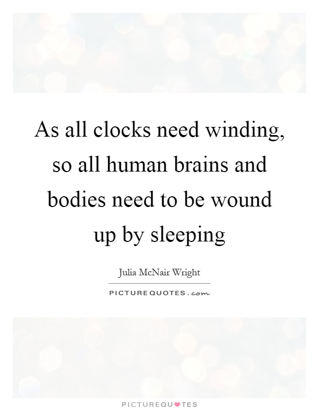 As all clocks need winding, so all human brains and bodies need to be wound up by sleeping Picture Quote #1