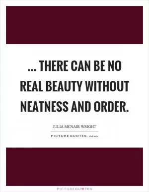 ... there can be no real beauty without neatness and order Picture Quote #1