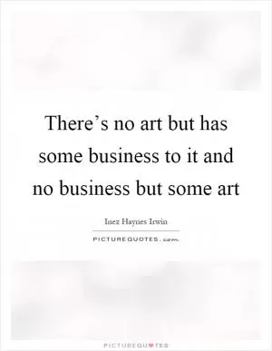 There’s no art but has some business to it and no business but some art Picture Quote #1