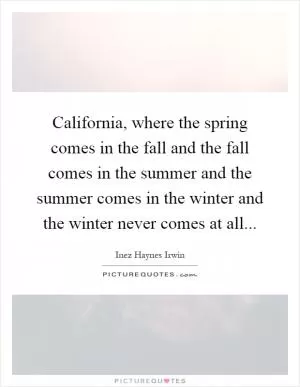California, where the spring comes in the fall and the fall comes in the summer and the summer comes in the winter and the winter never comes at all Picture Quote #1