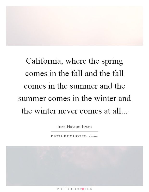 California, where the spring comes in the fall and the fall comes in the summer and the summer comes in the winter and the winter never comes at all Picture Quote #1