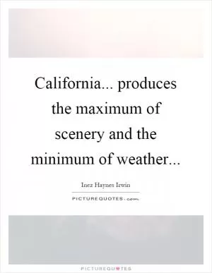 California... produces the maximum of scenery and the minimum of weather Picture Quote #1
