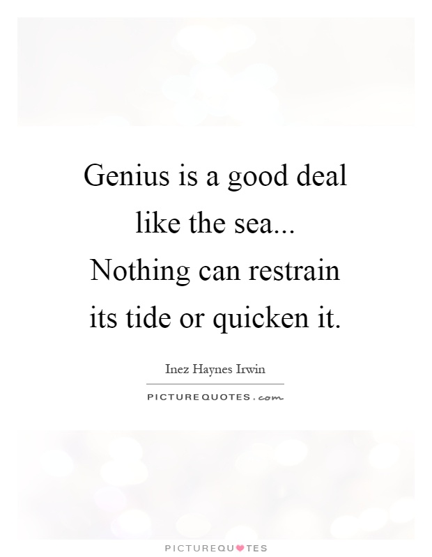 Genius is a good deal like the sea... Nothing can restrain its tide or quicken it Picture Quote #1