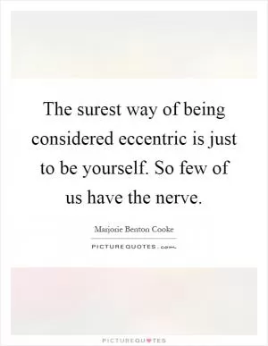The surest way of being considered eccentric is just to be yourself. So few of us have the nerve Picture Quote #1