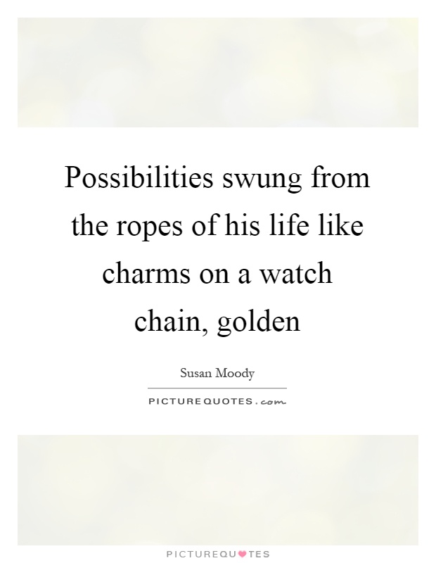 Possibilities swung from the ropes of his life like charms on a watch chain, golden Picture Quote #1