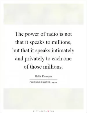 The power of radio is not that it speaks to millions, but that it speaks intimately and privately to each one of those millions Picture Quote #1