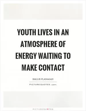 Youth lives in an atmosphere of energy waiting to make contact Picture Quote #1