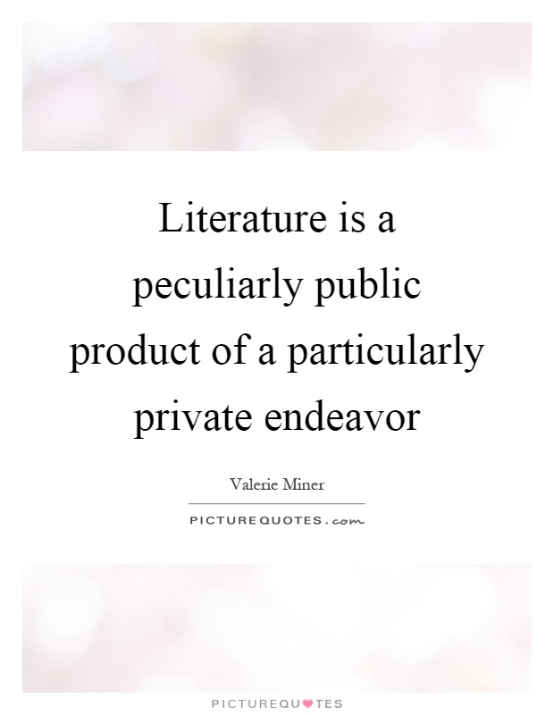 Literature is a peculiarly public product of a particularly private endeavor Picture Quote #1