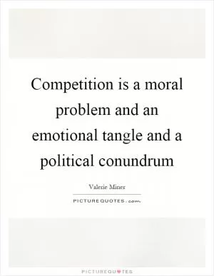 Competition is a moral problem and an emotional tangle and a political conundrum Picture Quote #1