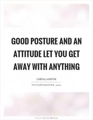 Good posture and an attitude let you get away with anything Picture Quote #1