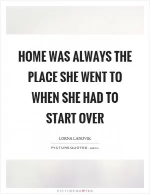 Home was always the place she went to when she had to start over Picture Quote #1