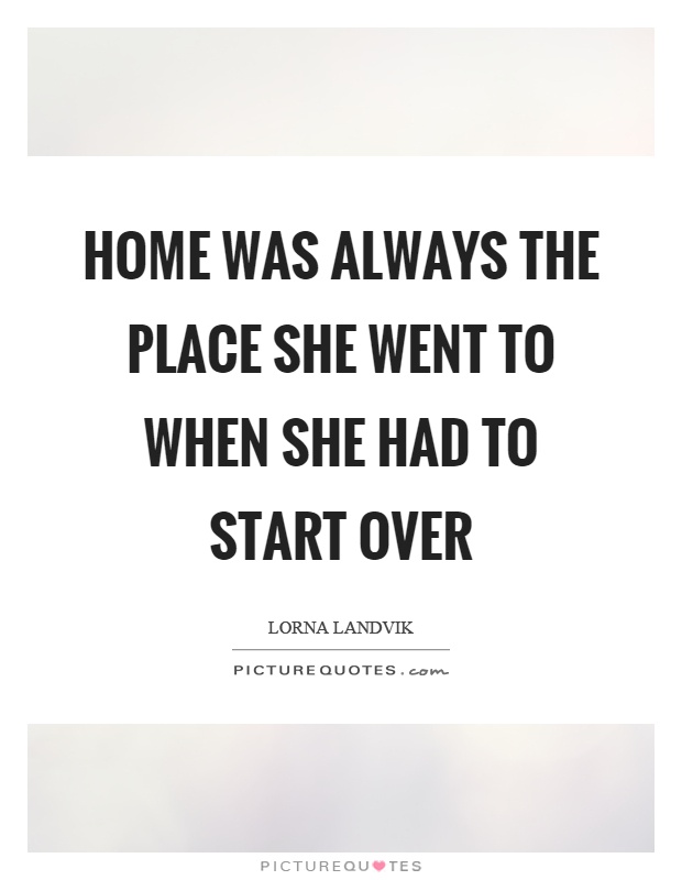 Home was always the place she went to when she had to start over Picture Quote #1
