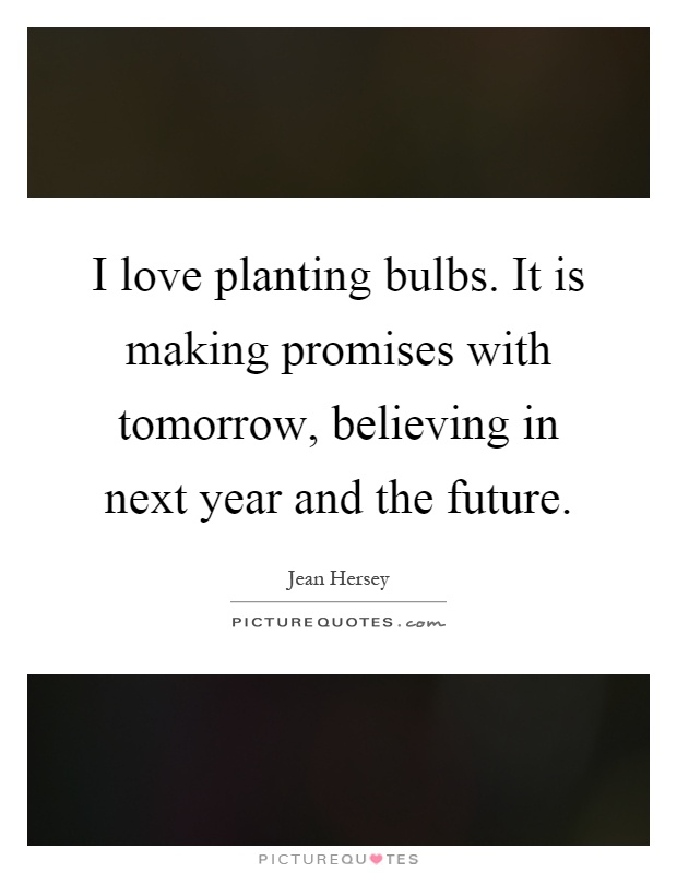 I love planting bulbs. It is making promises with tomorrow, believing in next year and the future Picture Quote #1