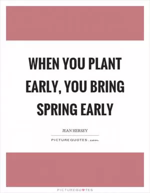 When you plant early, you bring spring early Picture Quote #1