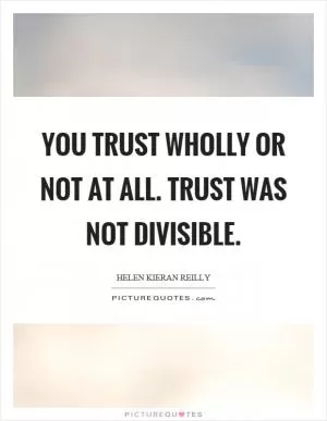 You trust wholly or not at all. Trust was not divisible Picture Quote #1