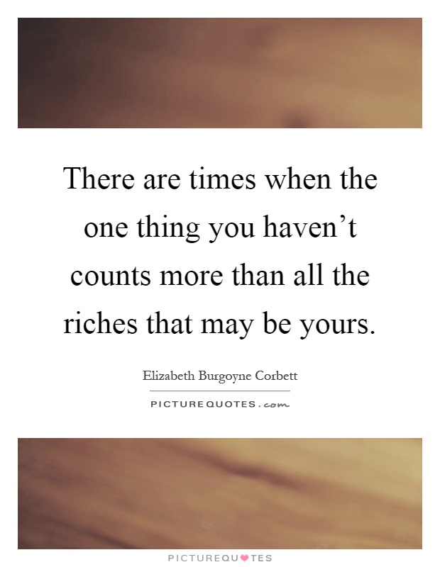 There are times when the one thing you haven't counts more than all the riches that may be yours Picture Quote #1