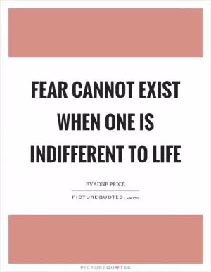 Fear cannot exist when one is indifferent to life Picture Quote #1