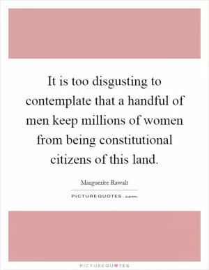 It is too disgusting to contemplate that a handful of men keep millions of women from being constitutional citizens of this land Picture Quote #1