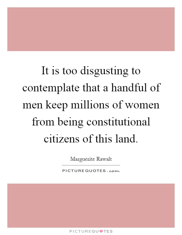 It is too disgusting to contemplate that a handful of men keep millions of women from being constitutional citizens of this land Picture Quote #1