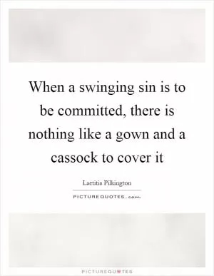 When a swinging sin is to be committed, there is nothing like a gown and a cassock to cover it Picture Quote #1