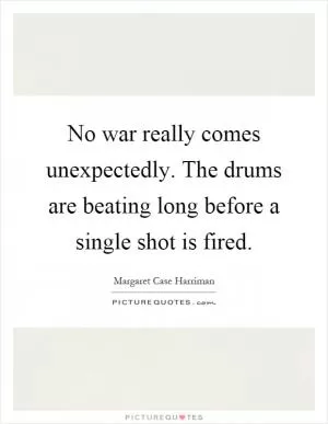 No war really comes unexpectedly. The drums are beating long before a single shot is fired Picture Quote #1