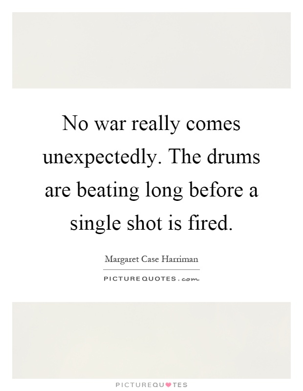 No war really comes unexpectedly. The drums are beating long before a single shot is fired Picture Quote #1