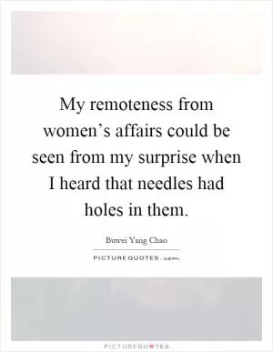 My remoteness from women’s affairs could be seen from my surprise when I heard that needles had holes in them Picture Quote #1