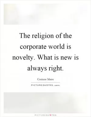 The religion of the corporate world is novelty. What is new is always right Picture Quote #1
