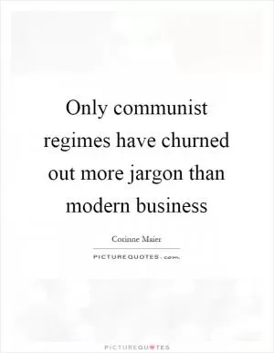 Only communist regimes have churned out more jargon than modern business Picture Quote #1