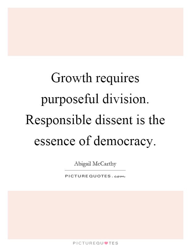 Growth requires purposeful division. Responsible dissent is the essence of democracy Picture Quote #1