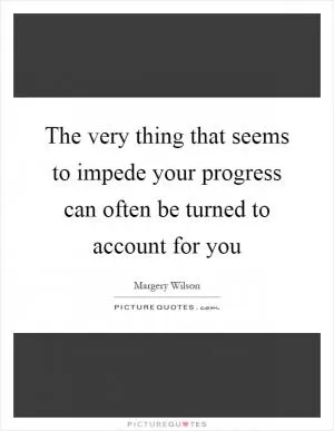 The very thing that seems to impede your progress can often be turned to account for you Picture Quote #1