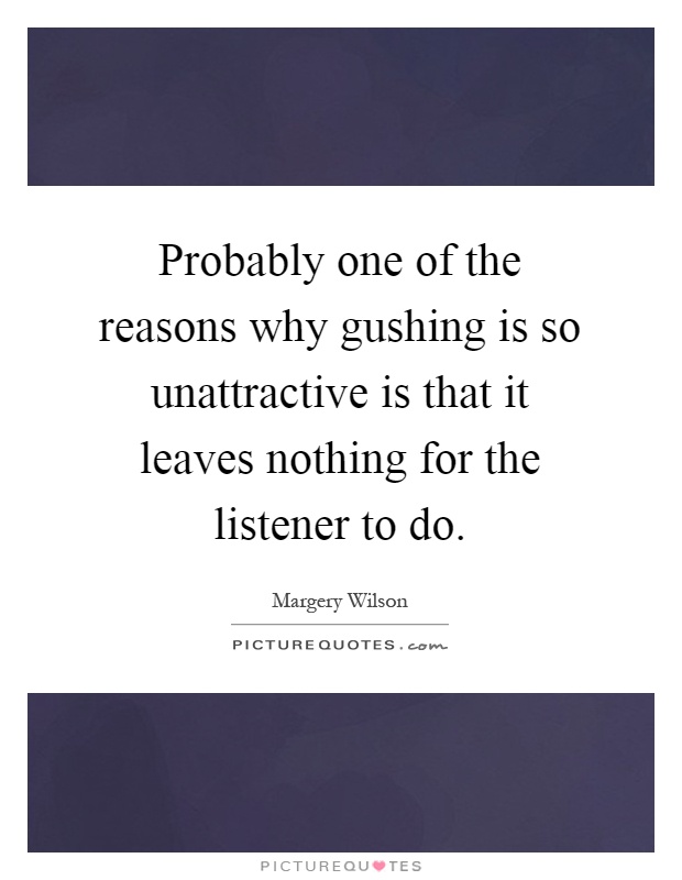 Probably one of the reasons why gushing is so unattractive is that it leaves nothing for the listener to do Picture Quote #1