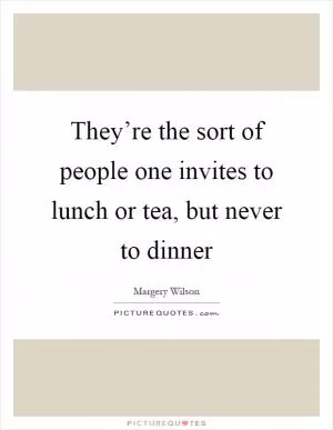 They’re the sort of people one invites to lunch or tea, but never to dinner Picture Quote #1